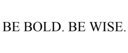 BE BOLD. BE WISE. trademark