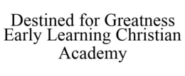 DESTINED FOR GREATNESS EARLY LEARNING CHRISTIAN ACADEMY trademark