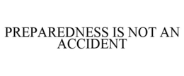 PREPAREDNESS IS NOT AN ACCIDENT trademark