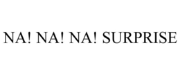 NA! NA! NA! SURPRISE trademark