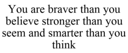 YOU ARE BRAVER THAN YOU BELIEVE STRONGER THAN YOU SEEM AND SMARTER THAN YOU THINK trademark