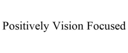 POSITIVELY VISION FOCUSED trademark