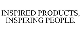 INSPIRED PRODUCTS, INSPIRING PEOPLE. trademark