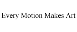 EVERY MOTION MAKES ART trademark