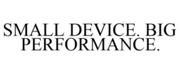 SMALL DEVICE. BIG PERFORMANCE. trademark