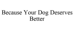 BECAUSE YOUR DOG DESERVES BETTER trademark