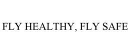 FLY HEALTHY, FLY SAFE trademark