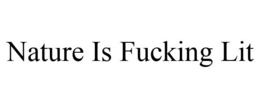 NATURE IS FUCKING LIT trademark