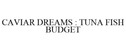 CAVIAR DREAMS : TUNA FISH BUDGET trademark