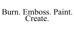BURN. EMBOSS. PAINT. CREATE. trademark