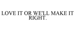 LOVE IT OR WE'LL MAKE IT RIGHT. trademark