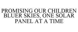 PROMISING OUR CHILDREN BLUER SKIES, ONE SOLAR PANEL AT A TIME trademark
