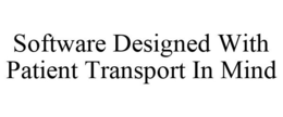 SOFTWARE DESIGNED WITH PATIENT TRANSPORT IN MIND trademark