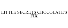 LITTLE SECRETS CHOCOLATE'S FIX trademark