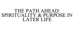 THE PATH AHEAD: SPIRITUALITY & PURPOSE IN LATER LIFE trademark