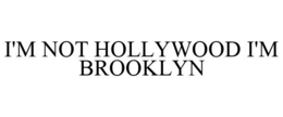 I'M NOT HOLLYWOOD I'M BROOKLYN trademark