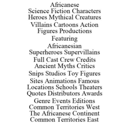 AFRICANESE SCIENCE FICTION CHARACTERS HEROES MYTHICAL CREATURES VILLAINS CARTOONS ACTION FIGURES PRODUCTIONS FEATURING AFRICANESIAN SUPERHEROES SUPERVILLAINS FULL CAST CREW CREDITS ANCIENT MYTHS CRITICS SNIPS STUDIOS TOY FIGURES SITES ANIMATIONS FAMOUS LOCATIONS SCHOOLS THEATERS QUOTES DISTRIBUTORS AWARDS GENRE EVENTS EDITIONS COMMON TERRITORIES WEST THE AFRICANESE CONTINENT COMMON TERRITORIES EAST trademark