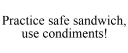 PRACTICE SAFE SANDWICH, USE CONDIMENTS! trademark