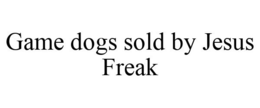 GAME DOGS SOLD BY JESUS FREAK trademark