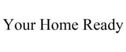 YOUR HOME READY trademark