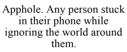 APPHOLE. ANY PERSON STUCK IN THEIR PHONE WHILE IGNORING THE WORLD AROUND THEM. trademark