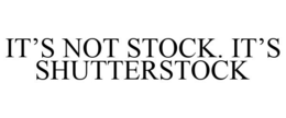 IT'S NOT STOCK. IT'S SHUTTERSTOCK trademark