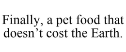 FINALLY, A PET FOOD THAT DOESN'T COST THE EARTH. trademark
