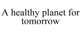 A HEALTHY PLANET FOR TOMORROW trademark