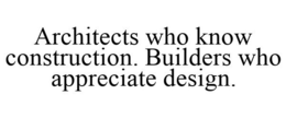 ARCHITECTS WHO KNOW CONSTRUCTION. BUILDERS WHO APPRECIATE DESIGN. trademark