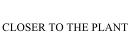 CLOSER TO THE PLANT trademark