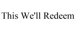 THIS WE'LL REDEEM trademark