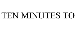 TEN MINUTES TO trademark