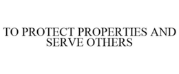 TO PROTECT PROPERTIES AND SERVE OTHERS trademark