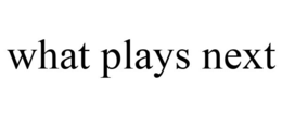 WHAT PLAYS NEXT trademark