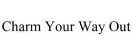 CHARM YOUR WAY OUT trademark