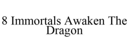 8 IMMORTALS AWAKEN THE DRAGON trademark