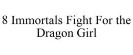 8 IMMORTALS FIGHT FOR THE DRAGON GIRL trademark