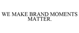 WE MAKE BRAND MOMENTS MATTER. trademark