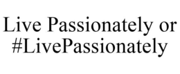 LIVE PASSIONATELY OR #LIVEPASSIONATELY trademark