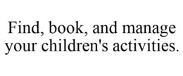 FIND, BOOK, AND MANAGE YOUR CHILDREN'S ACTIVITIES. trademark