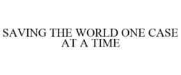 SAVING THE WORLD ONE CASE AT A TIME trademark