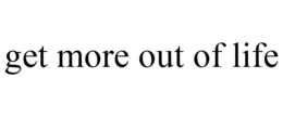 GET MORE OUT OF LIFE trademark