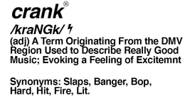 CRANK A TERM ORIGINATING FROM THE DMV REGION USED TO DESCRIBE REGALLY GOOD MUSIC; EVOKING A FEELING OF EXCITEMENT SYNONYMS: SLAPS, BANGER, BOP, HARD, FIRE, LIT. trademark