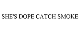 SHE'S DOPE CATCH SMOKE trademark