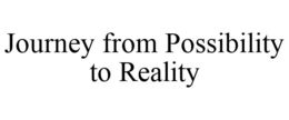 JOURNEY FROM POSSIBILITY TO REALITY trademark