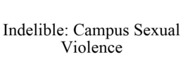 INDELIBLE: CAMPUS SEXUAL VIOLENCE trademark