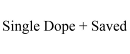 SINGLE DOPE + SAVED trademark