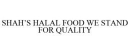 SHAH'S HALAL FOOD WE STAND FOR QUALITY trademark