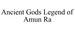 ANCIENT GODS LEGEND OF AMUN RA trademark