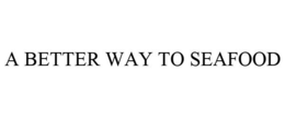 A BETTER WAY TO SEAFOOD trademark